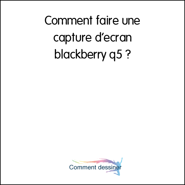 Comment faire une capture d’écran blackberry q5